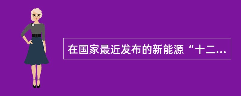 在国家最近发布的新能源“十二五”规划中，对风能产业有着什么样的要求？