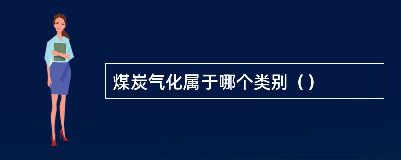煤炭气化属于哪个类别（）