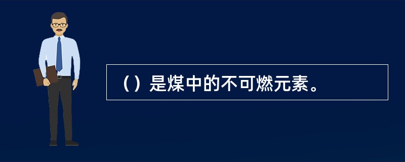（）是煤中的不可燃元素。