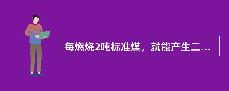 每燃烧2吨标准煤，就能产生二氧化碳（）千克。