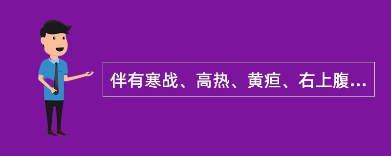 伴有寒战、高热、黄疸、右上腹压痛（）