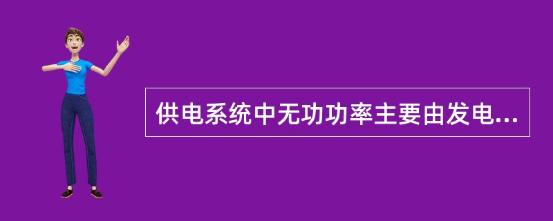 供电系统中无功功率主要由发电机和线路（）产生。