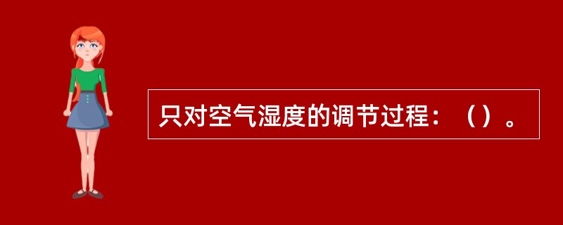 只对空气湿度的调节过程：（）。