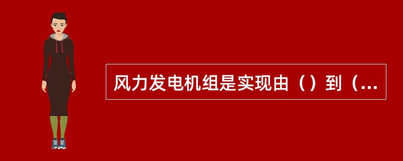 风力发电机组是实现由（）到（）转换的关键设备。