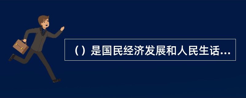 （）是国民经济发展和人民生话所必需的重要物质基础。