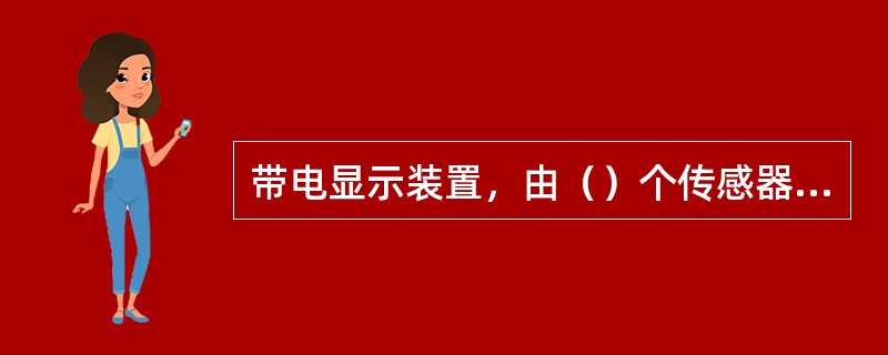 带电显示装置，由（）个传感器和一个带电显示器经导线连接组成