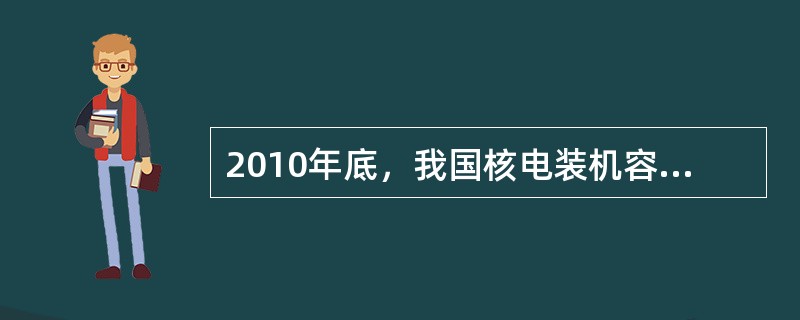 2010年底，我国核电装机容量突破（）万千瓦。