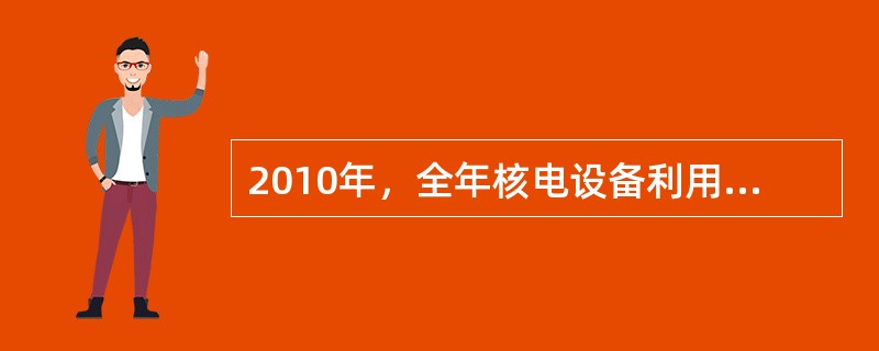 2010年，全年核电设备利用小时数为（）小时。