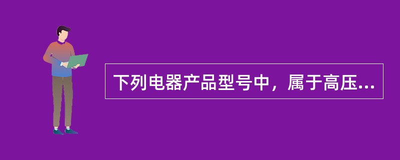 下列电器产品型号中，属于高压电器的是（）。