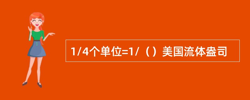 1/4个单位=1/（）美国流体盎司