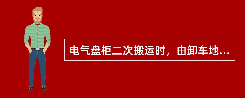 电气盘柜二次搬运时，由卸车地点到盘柜基础的二次搬运一般是由电工、起重工联合作业。