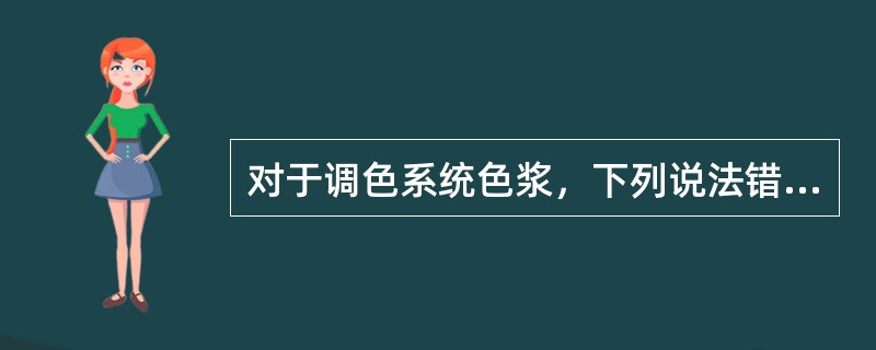 对于调色系统色浆，下列说法错误的是？（）