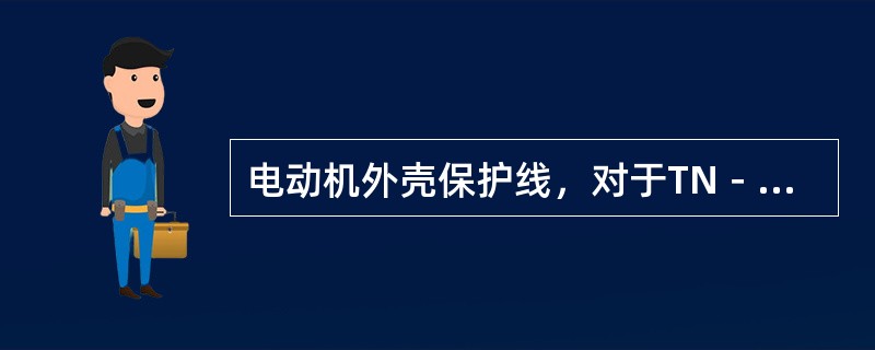 电动机外壳保护线，对于TN－C系统应与（）相连，对于TN－S系统，应将电动机外壳