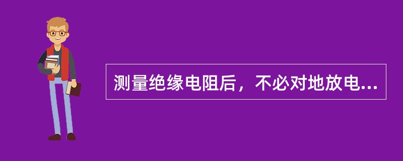 测量绝缘电阻后，不必对地放电的有（）。