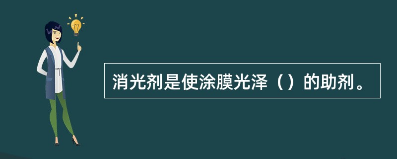 消光剂是使涂膜光泽（）的助剂。