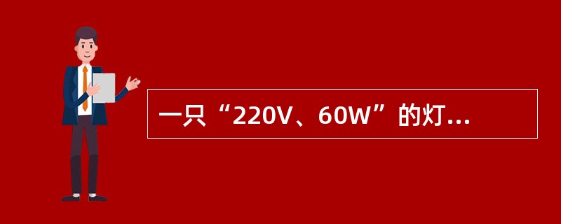 一只“220V、60W”的灯泡，把它接到110V的电源上，它消耗的功率为（）W。