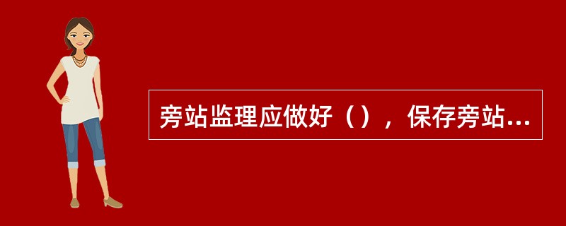 旁站监理应做好（），保存旁站监理记录上签字确认。