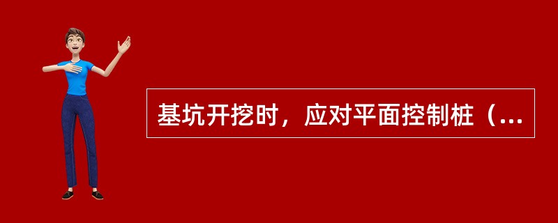 基坑开挖时，应对平面控制桩（）等经常复桩检查。