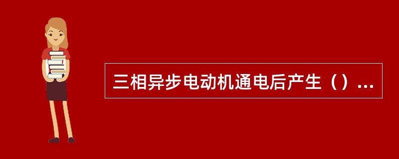 三相异步电动机通电后产生（）磁场。