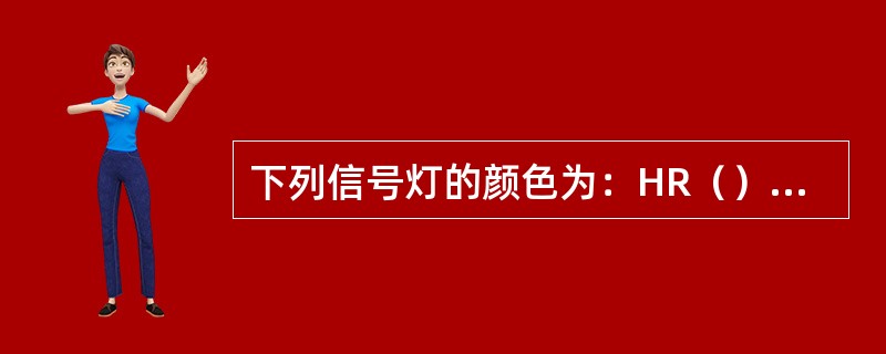 下列信号灯的颜色为：HR（），HG（），HY（），HW（）。