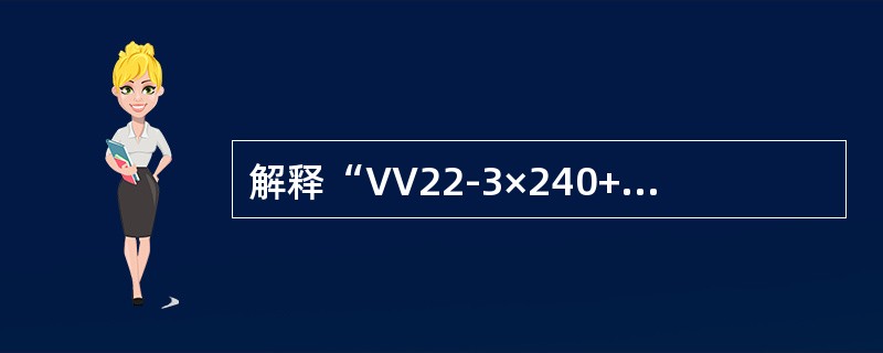 解释“VV22-3×240+1×120-0.6／1-300”的意义。