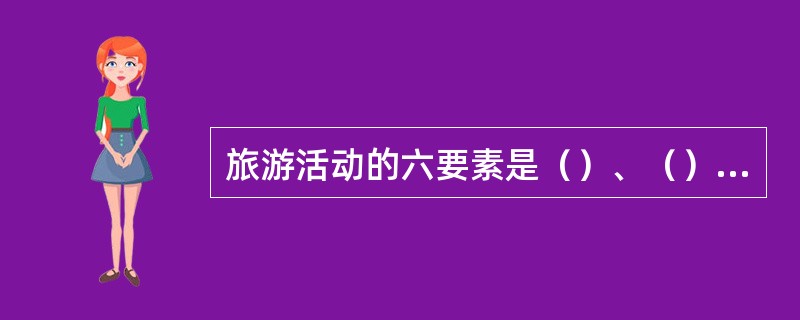 旅游活动的六要素是（）、（）、（）、（）、（）、（）。