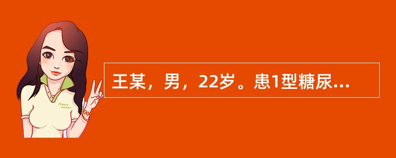 王某，男，22岁。患1型糖尿病3年，因肺部感染诱发酮症酸中毒急诊入院。身体评估：