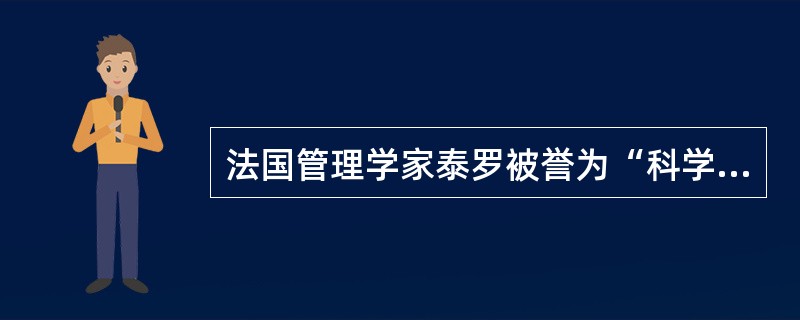 法国管理学家泰罗被誉为“科学管理之父”。