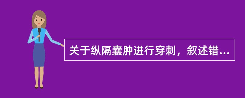 关于纵隔囊肿进行穿刺，叙述错误的是（）