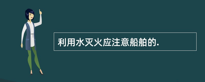 利用水灭火应注意船舶的.