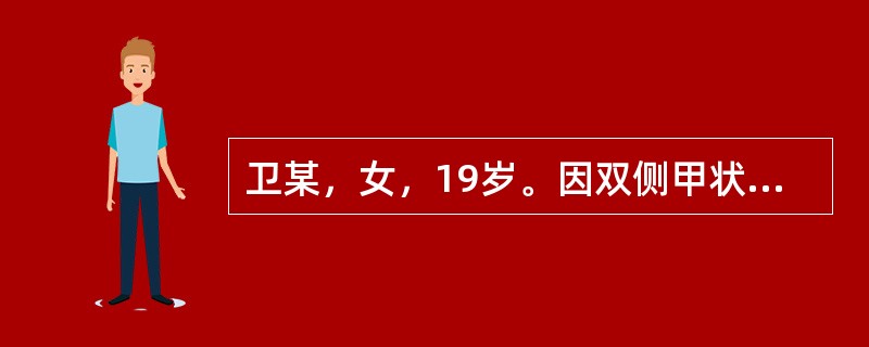 卫某，女，19岁。因双侧甲状腺肿大1年住院。实验室及其他检查：血清TT4、TT3