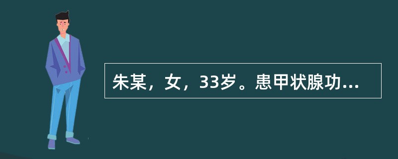 朱某，女，33岁。患甲状腺功能亢进症1年，病人易激动，烦躁易怒，多虑，有突眼征，