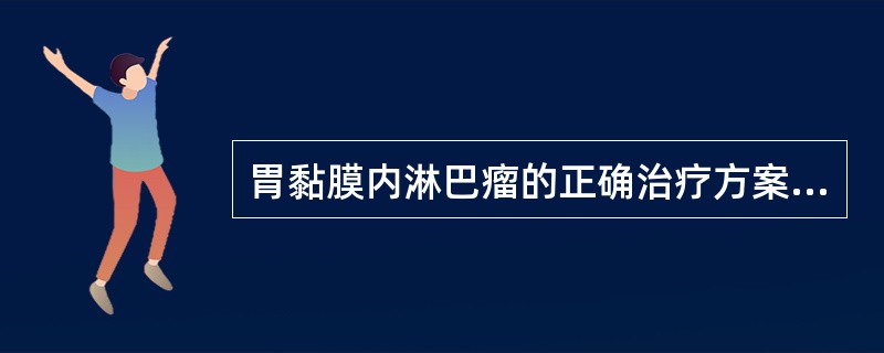 胃黏膜内淋巴瘤的正确治疗方案是（）