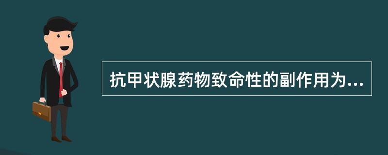 抗甲状腺药物致命性的副作用为（）