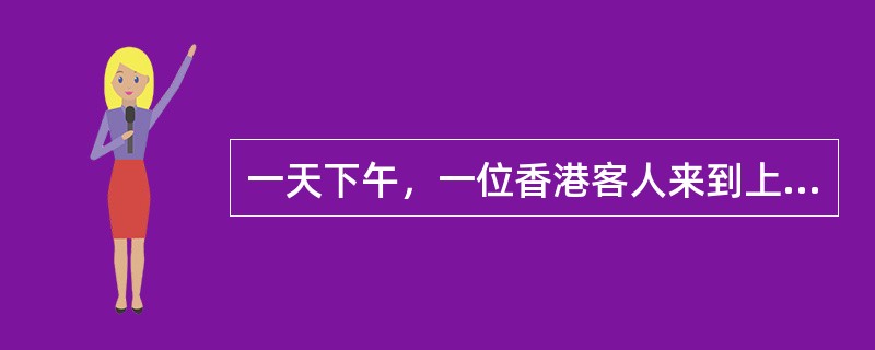 一天下午，一位香港客人来到上海一家饭店总台问讯处，怒气冲冲地责问接待员：&ldq