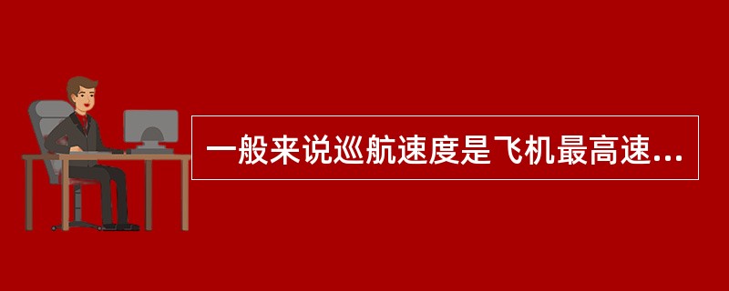 一般来说巡航速度是飞机最高速度的（）。