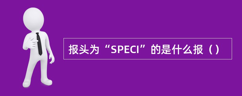 报头为“SPECI”的是什么报（）