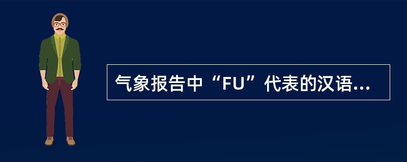 气象报告中“FU”代表的汉语意思是（）