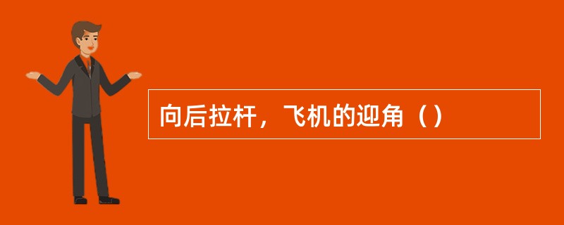 向后拉杆，飞机的迎角（）