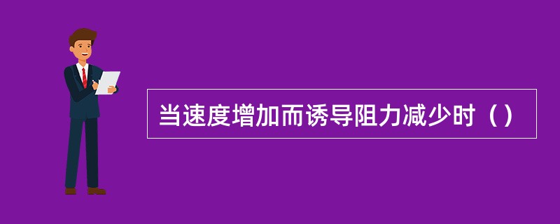 当速度增加而诱导阻力减少时（）