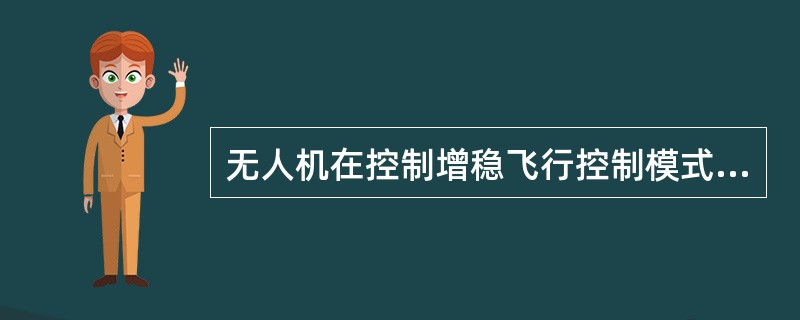 无人机在控制增稳飞行控制模式下，期间飞控子系统控制（）。