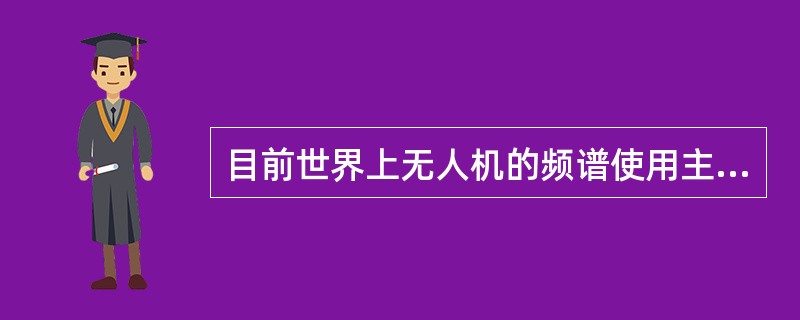 目前世界上无人机的频谱使用主要集中在UHF.L和波段（）