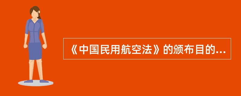 《中国民用航空法》的颁布目的（）①为了维护国家的领空主权和民用航空权利③保障民用