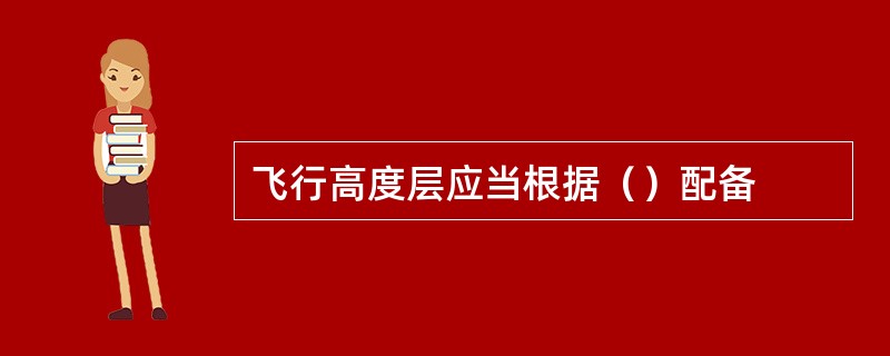 飞行高度层应当根据（）配备