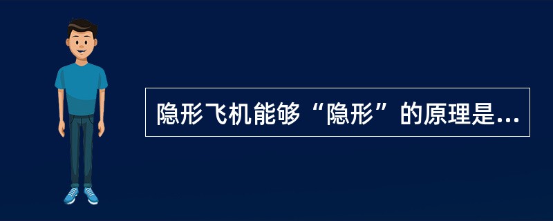 隐形飞机能够“隐形”的原理是（）。
