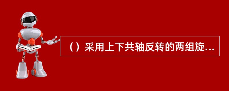 （）采用上下共轴反转的两组旋翼用来平衡旋翼扭矩。