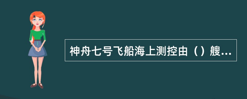 神舟七号飞船海上测控由（）艘远望号测控船完成。