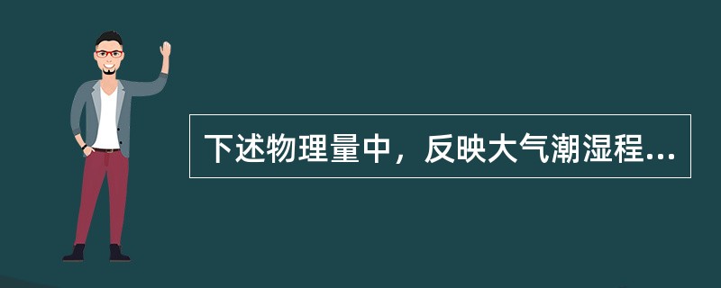 下述物理量中，反映大气潮湿程度的量是（）