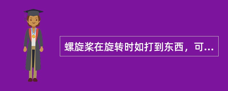 螺旋桨在旋转时如打到东西，可能（）