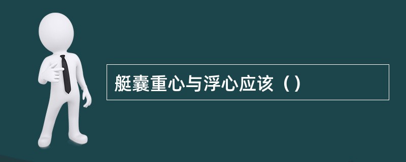 艇囊重心与浮心应该（）